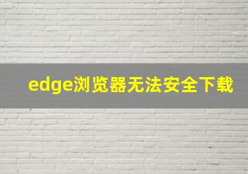 edge浏览器无法安全下载