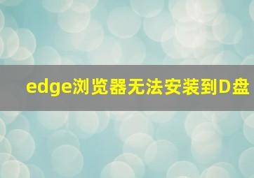 edge浏览器无法安装到D盘