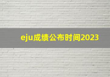 eju成绩公布时间2023