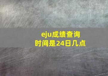 eju成绩查询时间是24日几点