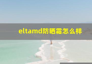 eltamd防晒霜怎么样