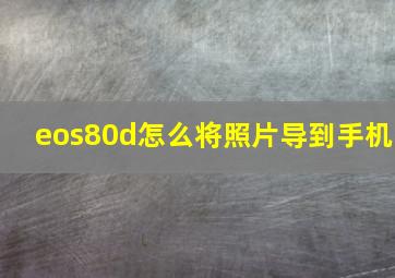 eos80d怎么将照片导到手机