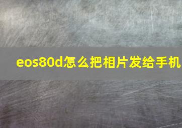 eos80d怎么把相片发给手机