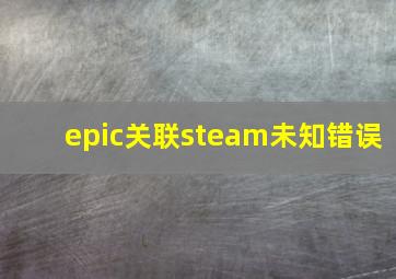 epic关联steam未知错误