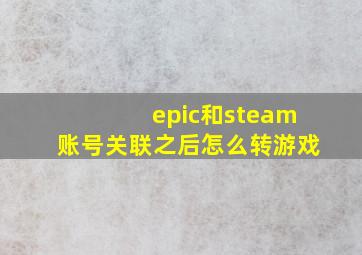 epic和steam账号关联之后怎么转游戏