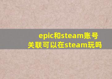 epic和steam账号关联可以在steam玩吗