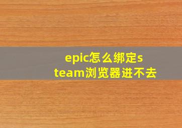 epic怎么绑定steam浏览器进不去