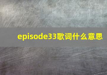 episode33歌词什么意思