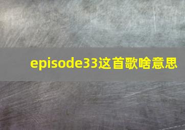 episode33这首歌啥意思