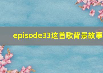 episode33这首歌背景故事