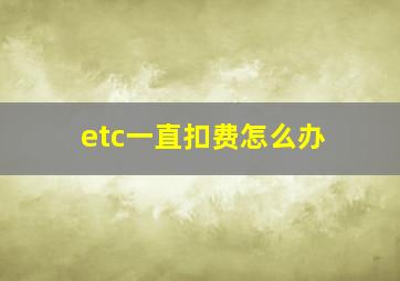 etc一直扣费怎么办