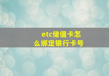 etc储值卡怎么绑定银行卡号