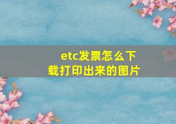 etc发票怎么下载打印出来的图片