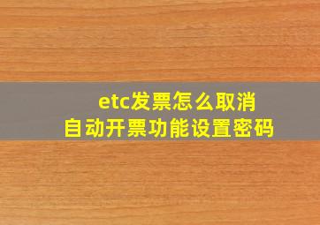 etc发票怎么取消自动开票功能设置密码