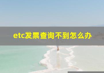 etc发票查询不到怎么办