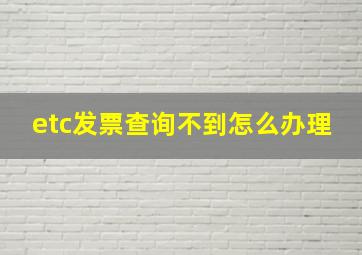 etc发票查询不到怎么办理