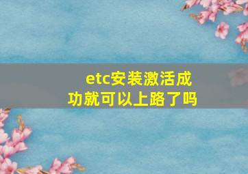 etc安装激活成功就可以上路了吗