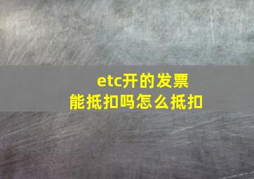 etc开的发票能抵扣吗怎么抵扣