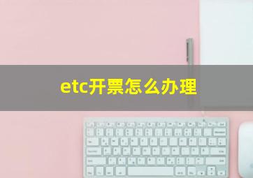 etc开票怎么办理