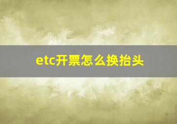 etc开票怎么换抬头