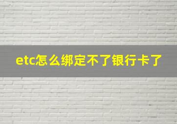 etc怎么绑定不了银行卡了