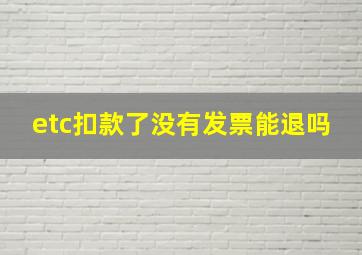 etc扣款了没有发票能退吗