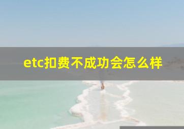 etc扣费不成功会怎么样