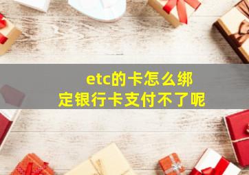 etc的卡怎么绑定银行卡支付不了呢