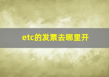 etc的发票去哪里开