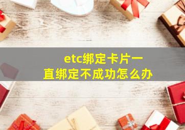 etc绑定卡片一直绑定不成功怎么办