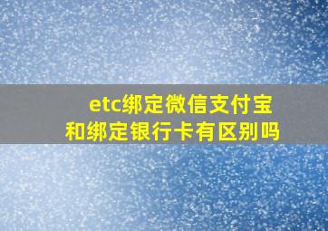 etc绑定微信支付宝和绑定银行卡有区别吗