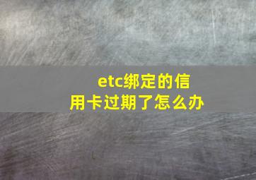 etc绑定的信用卡过期了怎么办