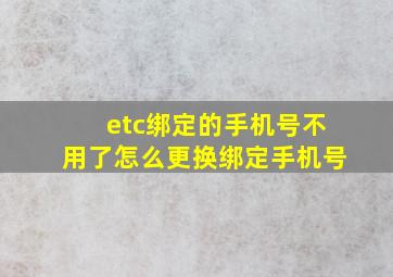 etc绑定的手机号不用了怎么更换绑定手机号