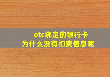 etc绑定的银行卡为什么没有扣费信息呢