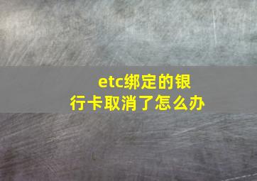 etc绑定的银行卡取消了怎么办