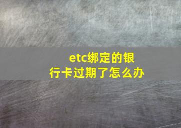 etc绑定的银行卡过期了怎么办