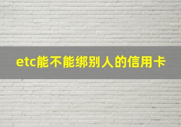 etc能不能绑别人的信用卡