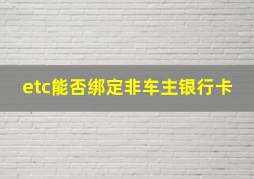 etc能否绑定非车主银行卡