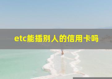 etc能插别人的信用卡吗