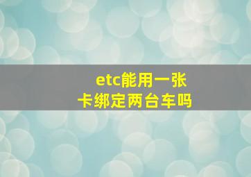 etc能用一张卡绑定两台车吗