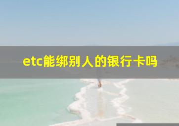 etc能绑别人的银行卡吗