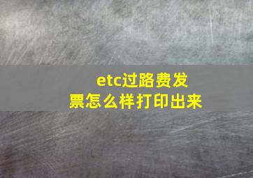 etc过路费发票怎么样打印出来