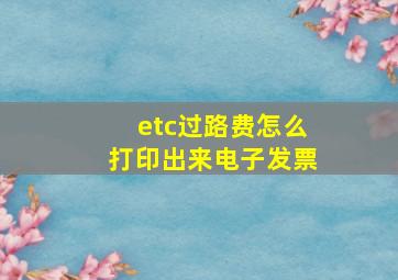 etc过路费怎么打印出来电子发票