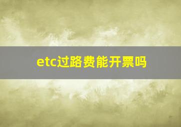 etc过路费能开票吗