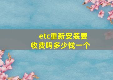 etc重新安装要收费吗多少钱一个