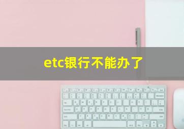 etc银行不能办了