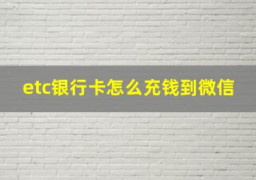 etc银行卡怎么充钱到微信