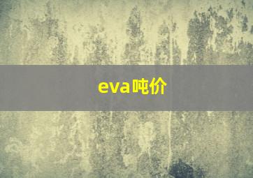 eva吨价