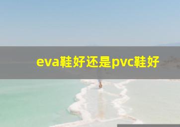 eva鞋好还是pvc鞋好