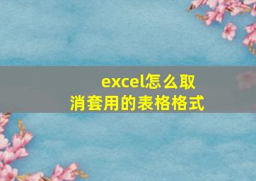 excel怎么取消套用的表格格式